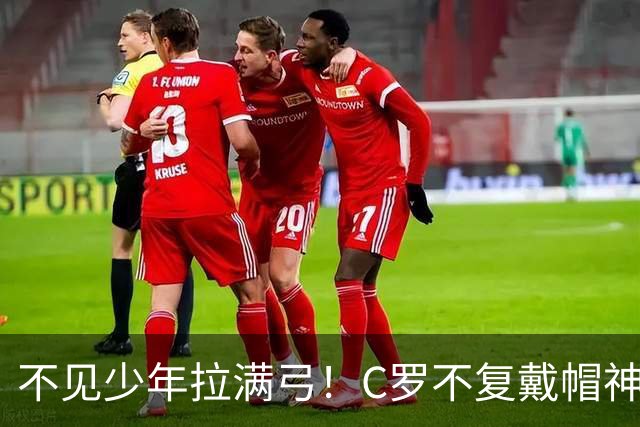 不见少年拉满弓！C罗不复戴帽神迹 今夕3射落泪挥别