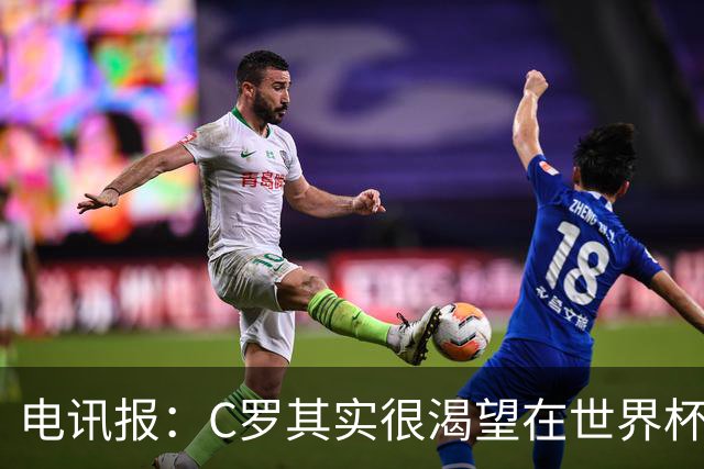 电讯报：C罗其实很渴望在世界杯取得成功，毕竟梅西已有大力神杯