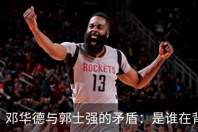 邓华德与郭士强的矛盾：是谁在背后操控中国男篮？