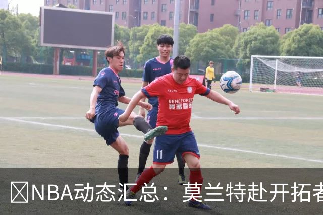 🚨NBA动态汇总：莫兰特赴开拓者 哈登商讨续约 追梦助力追詹眉