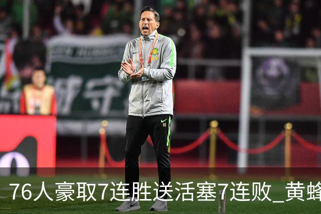 76人豪取7连胜送活塞7连败 黄蜂逆转战胜奇才